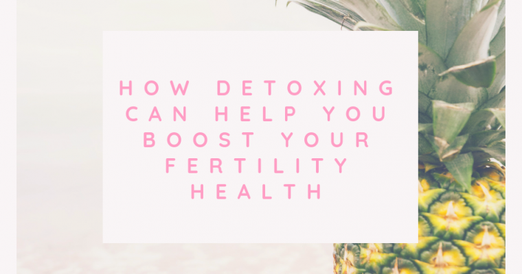 How Detoxing Can Help you Boost your Fertility Health