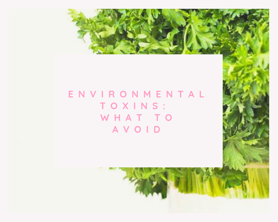 ENVIRONMENTAL TOXINS:  WHAT TO AVOID